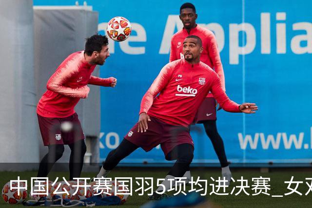 中国公开赛国羽5项均进决赛 女双提前包揽冠亚军