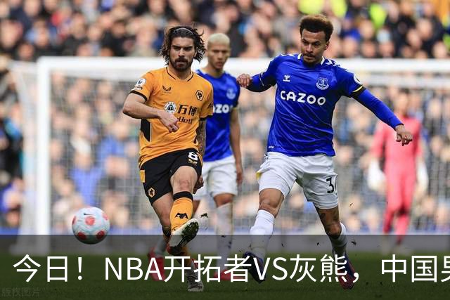 今日!NBA开拓者VS灰熊,中国男篮国手杨瀚森有望出战,CCTV5不转,3大平台直播