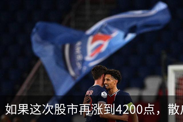 如果这次股市再涨到4200点,散户绝对跑90%,因为再不会站岗了!