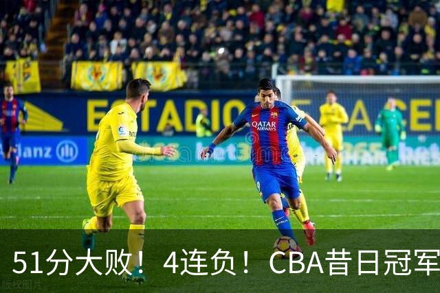 51分大败！4连负！CBA昔日冠军连连失利，全队仅1人得分上双