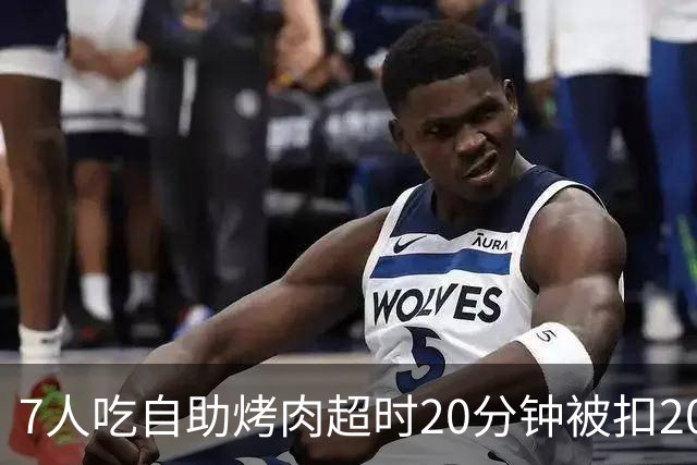 7人吃自助烤肉超时20分钟被扣200元押金，等餐也计入用餐时限；工作人员称规则全国统一；店家已致歉并退还押金